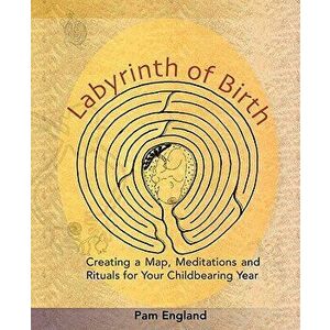 Labyrinth of Birth: Creating a Map, Meditations and Rituals for Your Childbearing Year, Paperback - Pam England imagine
