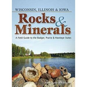 Rocks & Minerals of Wisconsin, Illinois & Iowa: A Field Guide to the Badger, Prairie & Hawkeye States, Paperback - Dan Lynch imagine