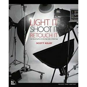 Light It, Shoot It, Retouch It, Paperback - Scott Kelby imagine