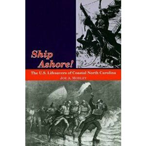 Ship Ashore!: The U.S. Lifesavers of Coastal North Carolina, Paperback - Joe A. Mobley imagine
