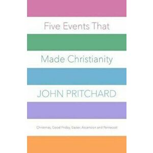 Five Events That Made Christianity, Paperback - John Pritchard imagine