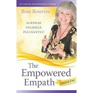 The Empowered Empath -- Quick & Easy: Owning, Embracing, and Managing Your Special Gifts, Paperback - Rose Rosetree imagine