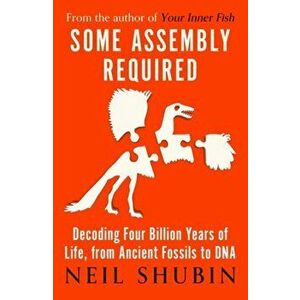 Some Assembly Required. Decoding Four Billion Years of Life, from Ancient Fossils to DNA, Paperback - Neil Shubin imagine