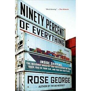 Ninety Percent of Everything: Inside Shipping, the Invisible Industry That Puts Clothes on Your Back, Gas in Your Car, and Food on Your Plate, Paperba imagine