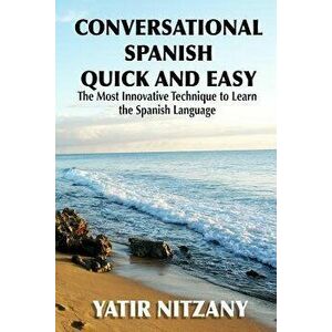 Conversational Spanish Quick and Easy: The Most Innovative and Revolutionary Technique to Learn the Spanish Language. for Beginners, Intermediate, and imagine
