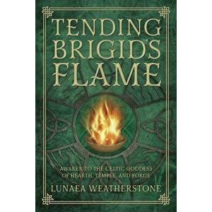 Tending Brigid's Flame: Awaken to the Celtic Goddess of Hearth, Temple, and Forge, Paperback - Weatherstone, Lunaea imagine
