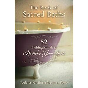 The Book of Sacred Baths: 52 Bathing Rituals to Revitalize Your Spirit, Paperback - Kouffman Sherman, Paulette imagine