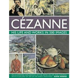 Cezanne: His Life and Works in 500 Images, Hardcover - Susie Hodge imagine
