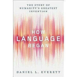 How Language Began: The Story of Humanity's Greatest Invention, Hardcover - Daniel Leonard Everett imagine