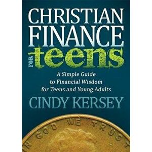 Christian Finance for Teens: A Simple Guide to Financial Wisdom for Teens and Young Adults, Paperback - Cindy Kersey imagine
