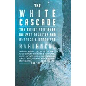 The White Cascade: The Great Northern Railway Disaster and America's Deadliest Avalanche, Paperback - Gary Krist imagine