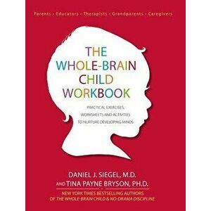 The Whole-Brain Child Workbook: Practical Exercises, Worksheets and Activities to Nurture Developing Minds, Paperback - Daniel J. Siegel imagine