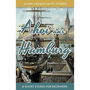 Learn German with Stories: Ahoi Aus Hamburg - 10 Short Stories for Beginners, Paperback - Klein, Andre imagine