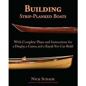 Building Strip-Planked Boats: With Complete Plans and Instructions for a Dinghy, a Canoe, and a Kayak You Can Build, Paperback - Nick Schade imagine
