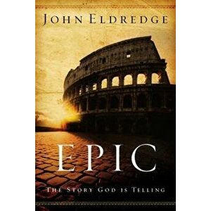 Epic: The Story God Is Telling, Paperback - Eldredge, John imagine