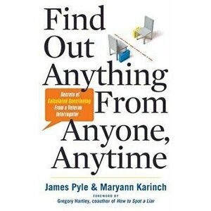 Find Out Anything from Anyone, Anytime: Secrets of Calculated Questioning from a Veteran Interrogator, Paperback - James Pyle imagine