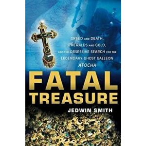 Fatal Treasure: Greed and Death, Emeralds and Gold, and the Obsessive Search for the Legendary Ghost Galleon Atocha, Paperback - Jedwin Smith imagine