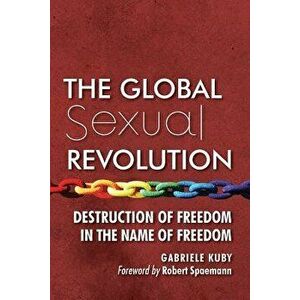 The Global Sexual Revolution: Destruction of Freedom in the Name of Freedom, Paperback - Gabriele Kuby imagine
