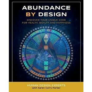 Abundance by Design: Discover Your Unique Code for Health, Wealth and Happiness with Human Design, Paperback - Karen Curry Parker imagine