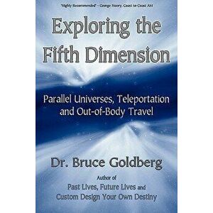 Exploring the Fifth Dimension: Parallel Universes, Teleportation and Out-Of-Body Travel, Paperback - Bruce Goldberg imagine