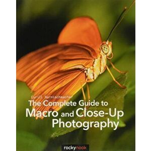 Complete Guide to Macro and Close-Up Photography, Paperback - Cyril Harnischmacher imagine