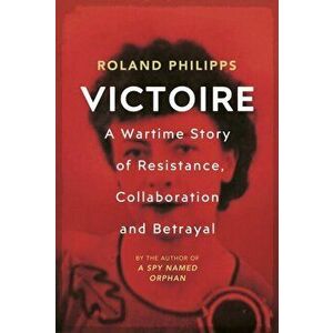 Victoire. A Wartime Story of Resistance, Collaboration and Betrayal, Hardback - Roland Philipps imagine