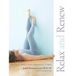 Relax and Renew: Restful Yoga for Stressful Times, Paperback - Judith Hanson Lasater imagine