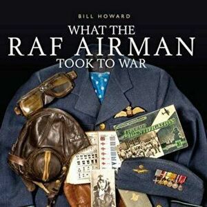 What the RAF Airman Took to War, Hardcover - Bill Howard imagine