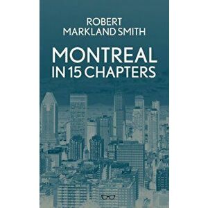 Montreal in 15 Chapters, Paperback - Robert Smith imagine