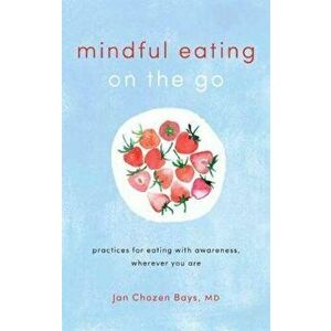 Mindful Eating on the Go, Paperback - Jan Chozen Bays imagine