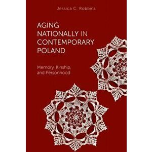 Aging Nationally in Contemporary Poland. Memory, Kinship, and Personhood, Paperback - Jessica Robbins imagine
