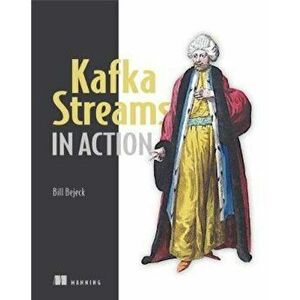 Kafka Streams in Action, Paperback - William P Bejeck Jr imagine