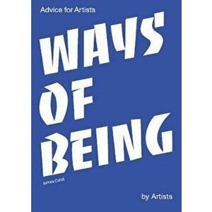 Ways of Being: Advice for Artists by Artists: Advice for Arti, Paperback - James Cahill imagine