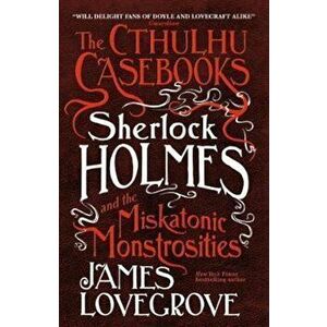 Cthulhu Casebooks - Sherlock Holmes and the Miskatonic Monst, Paperback - James Lovegrove imagine