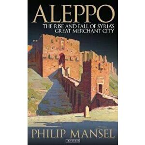 Aleppo, Paperback - Philip Mansel imagine