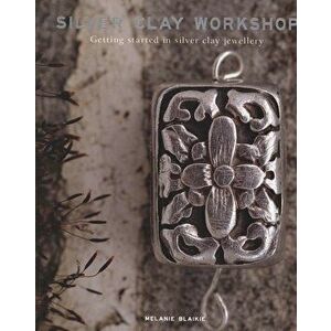 Silver Clay Workshop, Paperback - Melanie Blaikie imagine