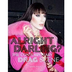 Alright Darling' The Contemporary Drag Queen Scene: The Conte, Paperback - Greg Bailey imagine