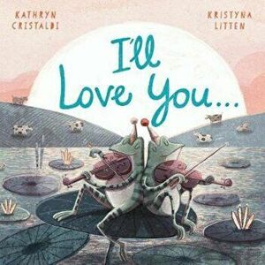 I'll Love You..., Paperback - Kathryn Cristaldi imagine