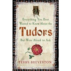 Everything You Ever Wanted to Know About the Tudors but Were, Paperback - Terry Breverton imagine