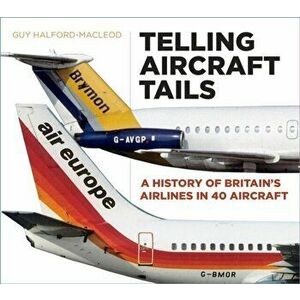 Telling Aircraft Tails. A History of Britain's Airlines in 40 Aircraft, Hardback - Guy Halford-Macleod imagine