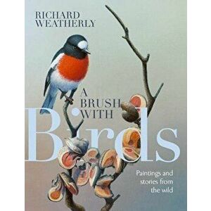Brush with Birds. Paintings and Stories from the Wild, Hardback - Richard Weatherly imagine