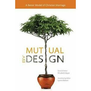 Mutual by Design: A Better Model of Christian Marriage, Paperback - Elizabeth Beyer imagine