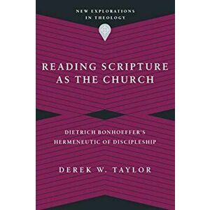 Reading Scripture as the Church. Dietrich Bonhoeffer's Hermeneutic of Discipleship, Paperback - Derek W. Taylor imagine