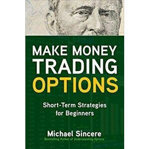 Make Money Trading Options: Short-Term Strategies for Beginners, Paperback - Michael Sincere imagine
