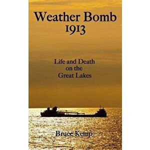 Weather Bomb 1913: Life and Death on the Great Lakes, Paperback - Bruce Kemp imagine
