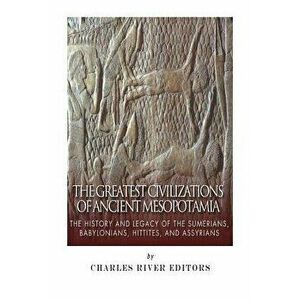 The Greatest Civilizations of Ancient Mesopotamia: The History and Legacy of the Sumerians, Babylonians, Hittites, and Assyrians, Paperback - Charles imagine