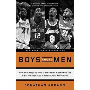 Boys Among Men: How the Prep-To-Pro Generation Redefined the NBA and Sparked a Basketball Revolution, Paperback - Jonathan P. D. Abrams imagine