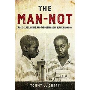The Man-Not: Race, Class, Genre, and the Dilemmas of Black Manhood, Paperback - Tommy J. Curry imagine