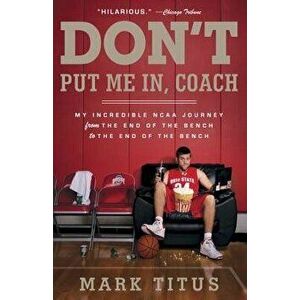 Don't Put Me In, Coach: My Incredible NCAA Journey from the End of the Bench to the End of the Bench, Paperback - Mark Titus imagine