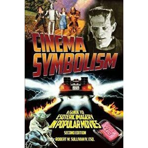 Cinema Symbolism: A Guide to Esoteric Imagery in Popular Movies, Second Edition, Paperback - Robert W. Sullivan IV imagine